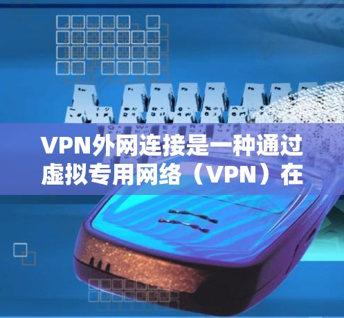 VPN外网连接是一种通过虚拟专用网络（VPN）在公共互联网上建立安全连接到私有网络的方式。以下是关于VPN外网连接的详细指南