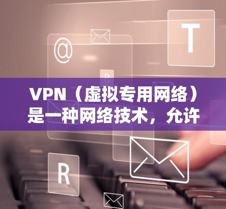VPN（虚拟专用网络）是一种网络技术，允许用户通过互联网建立一个安全的、匿名的连接，访问特定的网络资源。国际访问VPN通常指通过VPN技术连接到国际服务器或网络，实现跨国数据传输和访问