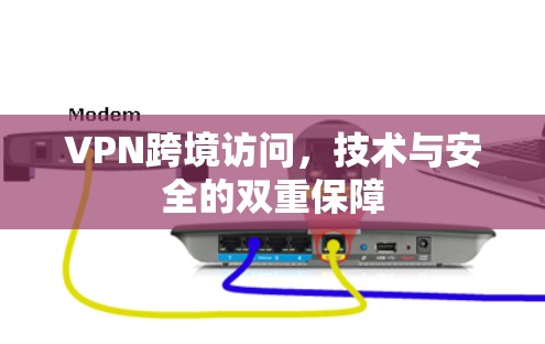 VPN跨境访问，技术与安全的双重保障