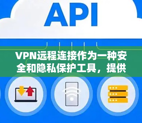VPN远程连接作为一种安全和隐私保护工具,提供了多种用途和注意事项。以下是对VPN远程连接的详细总结