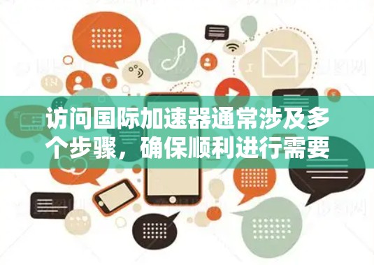 访问国际加速器通常涉及多个步骤，确保顺利进行需要仔细规划和准备。以下是详细的步骤指南