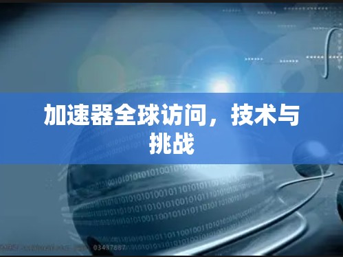 加速器全球访问，技术与挑战