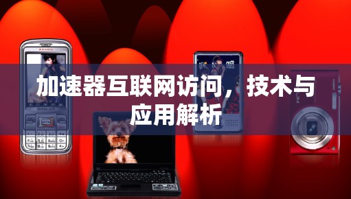 加速器互联网访问,技术与应用解析