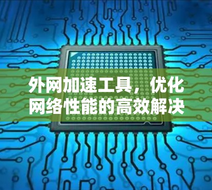 外网加速工具，优化网络性能的高效解决方案