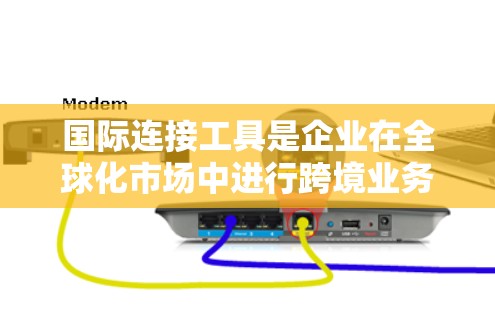 国际连接工具是企业在全球化市场中进行跨境业务的重要资源，涵盖支付、物流、营销、招聘、合作等多个方面。以下是对这些工具的分类和详细分析