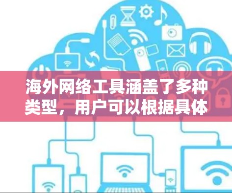海外网络工具涵盖了多种类型，用户可以根据具体需求选择最适合的工具。以下是一些常用的海外网络工具及其使用场景