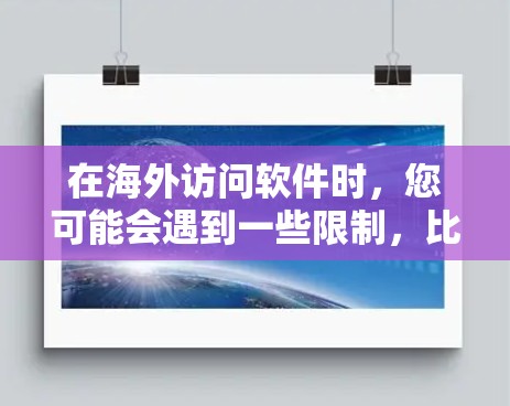 在海外访问软件时，您可能会遇到一些限制，比如地域锁定或网络访问问题。以下是一些解决方案和建议，帮助您顺利访问所需软件