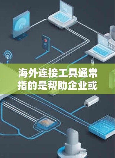 海外连接工具通常指的是帮助企业或个人与海外市场、客户、合作伙伴等建立联系的各种工具和平台。这些工具可以帮助你跨越地理和语言的障碍,提高工作效率,降低成本。以下是一些常见的海外连接工具和平台的分类
