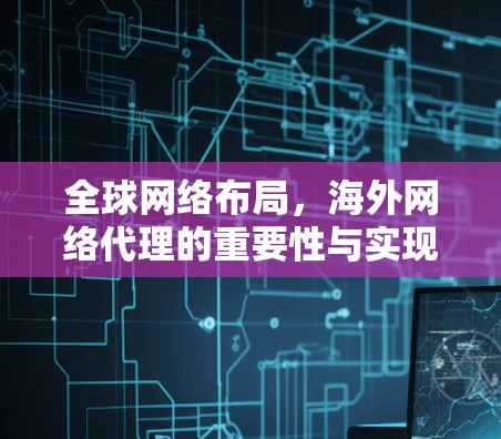 全球网络布局，海外网络代理的重要性与实现方案