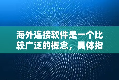 海外连接软件是一个比较广泛的概念,具体指的是能够帮助企业或个人与海外市场、客户或合作伙伴建立联系的各种软件工具和平台。以下是一些常见的海外连接软件及其分类 海外连接软件是一个比较广泛的概念,具体指的是能够帮助企业或个人与海外市场、客户或合作伙伴建立联系的各种软件工具和平台。以下是一些常见的海外连接软件及其分类