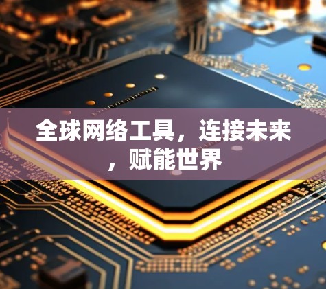 全球网络工具，连接未来，赋能世界