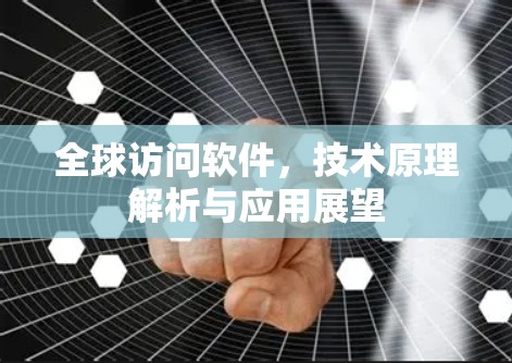 全球访问软件，技术原理解析与应用展望