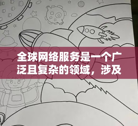 全球网络服务是一个广泛且复杂的领域，涉及多个方面，包括技术、管理、治理、经济和社会等。以下是对全球网络服务的详细分析和总结