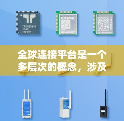 全球连接平台是一个多层次的概念，涉及技术、经济、社会等多个方面。以下是对这一概念的详细分析和总结