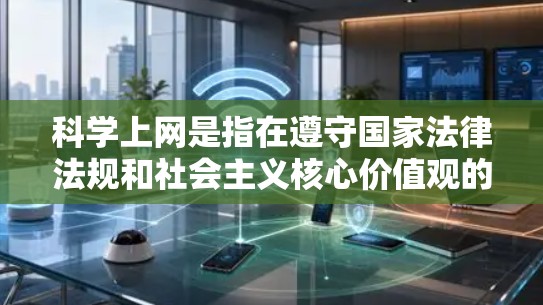 科学上网是指在遵守国家法律法规和社会主义核心价值观的前提下,合法、合理、科学地获取、使用和管理网络信息资源。以下是一个科学上网的基本方案框架,供您参考