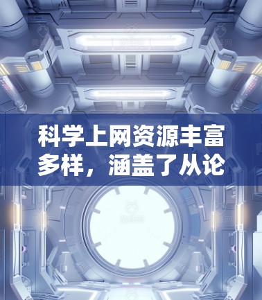 科学上网资源丰富多样，涵盖了从论文、书籍、实验数据到最新研究进展的各个方面。以下是一些常用的科学资源和工具，供您参考