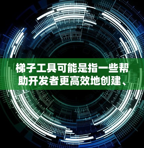 梯子工具可能是指一些帮助开发者更高效地创建、部署和管理应用程序的工具。根据你的需求，以下是一些常见的梯子工具推荐，分为不同的类别