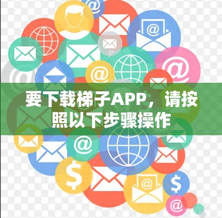 要下载梯子APP,请按照以下步骤操作