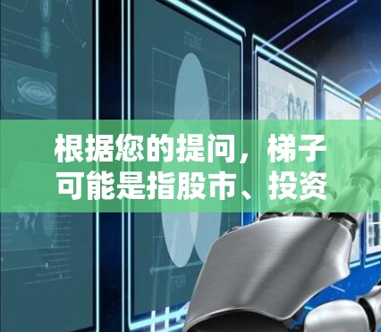 根据您的提问,梯子可能是指股市、投资或其他领域的工具或软件。如果您是想寻找投资或股票交易的客户端,以下是一些常见的投资软件推荐
