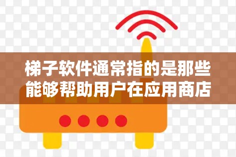 梯子软件通常指的是那些能够帮助用户在应用商店中获得更高排名的工具或方法。这些软件或方法可能包括