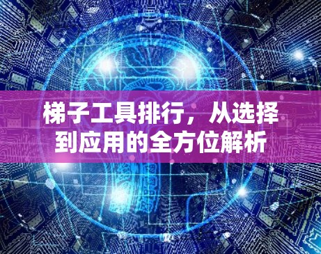 梯子工具排行，从选择到应用的全方位解析