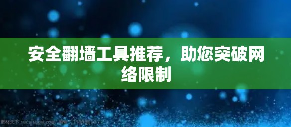安全翻墙工具推荐，助您突破网络限制