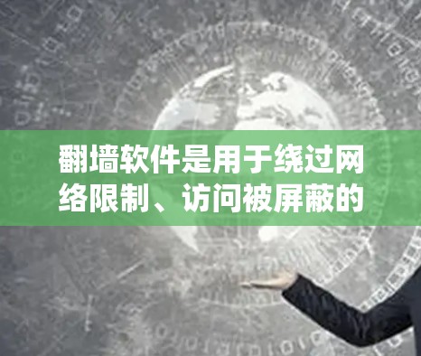 翻墙软件是用于绕过网络限制、访问被屏蔽的网站或内容的工具。这些软件可以帮助用户访问受地区限制的内容，例如某些新闻网站、社交媒体平台或在线服务。以下是一些常见的翻墙软件及其简要说明