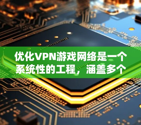 优化VPN游戏网络是一个系统性的工程，涵盖多个方面以确保最佳性能和安全性。以下是一个有条理的优化指南，帮助您提升VPN在游戏中的表现