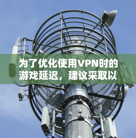 为了优化使用VPN时的游戏延迟，建议采取以下步骤