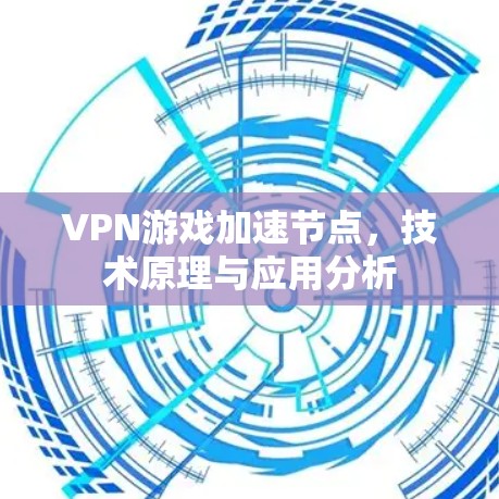 VPN游戏加速节点，技术原理与应用分析