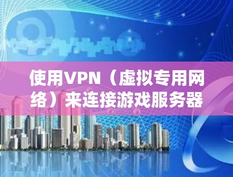 使用VPN（虚拟专用网络）来连接游戏服务器可以提供多种好处，例如绕过地区限制、保护隐私或连接到更优质的服务器。以下是关于使用VPN连接游戏服务器的一些建议和注意事项