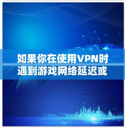 如果你在使用VPN时遇到游戏网络延迟或不稳定的问题,可以尝试以下方法来改善VPN游戏网络性能