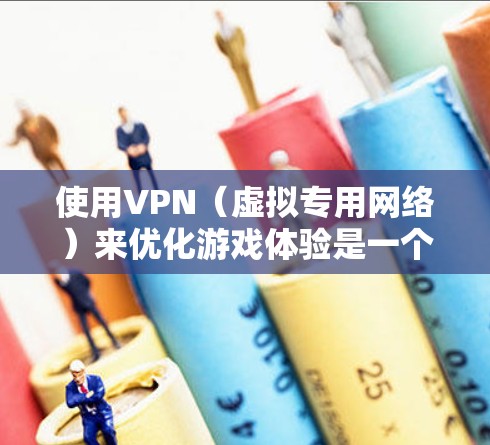 使用VPN(虚拟专用网络)来优化游戏体验是一个不错的方法,特别是在面对网络限制、IP封禁或追求更低延迟的情况下。以下是一些关于VPN游戏加速方案的建议和方法