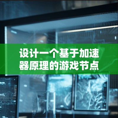 设计一个基于加速器原理的游戏节点需要综合考虑物理原理、游戏机制和用户体验。以下是对该游戏节点设计的详细分析和总结