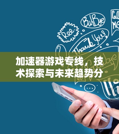 加速器游戏专线，技术探索与未来趋势分析