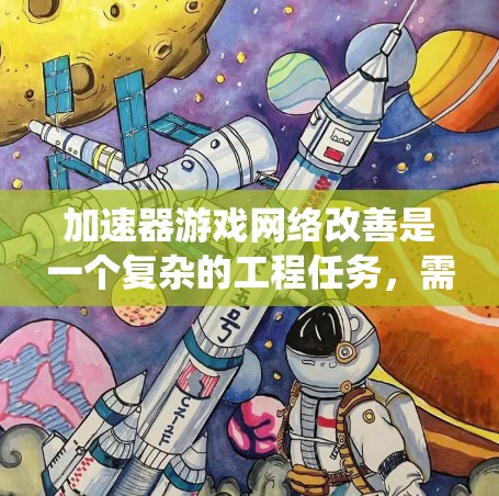 加速器游戏网络改善是一个复杂的工程任务,需要综合考虑多个方面的优化。以下是对该任务的系统性分析和总结