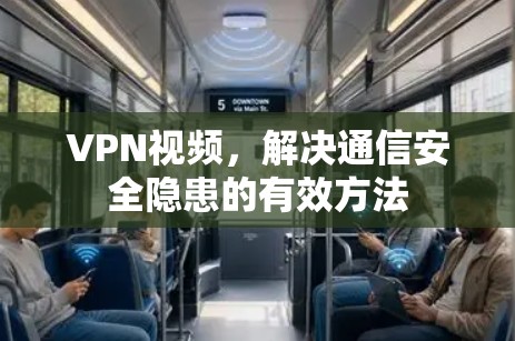 VPN视频，解决通信安全隐患的有效方法