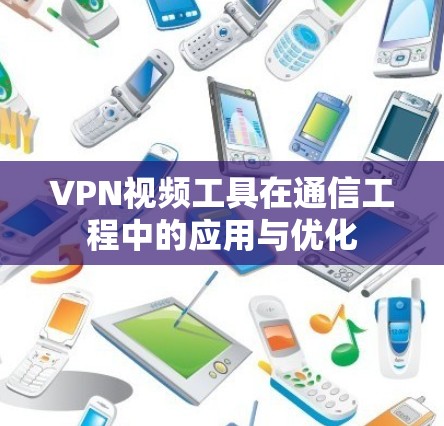 VPN视频工具在通信工程中的应用与优化
