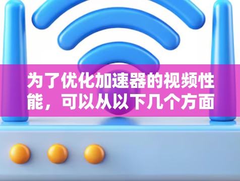 为了优化加速器的视频性能，可以从以下几个方面进行改进