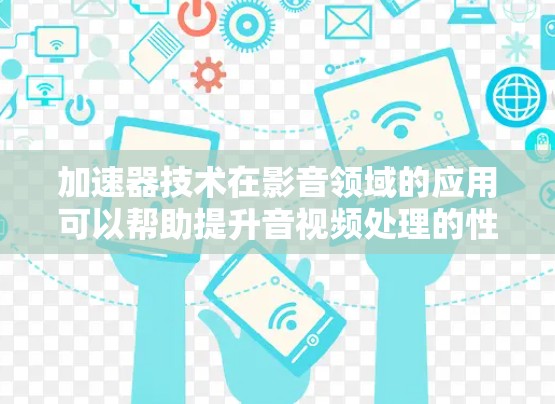 加速器技术在影音领域的应用可以帮助提升音视频处理的性能,优化流媒体流程或多媒体内容的加速传输。以下是一些可能的技术和应用场景 加速器技术在影音领域的应用可以帮助提升音视频处理的性能,优化流媒体流程或多媒体内容的加速传输。以下是一些可能的技术和应用场景