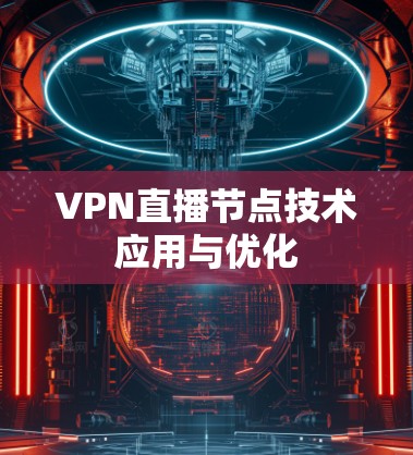 VPN直播节点技术应用与优化 VPN直播节点技术应用与优化