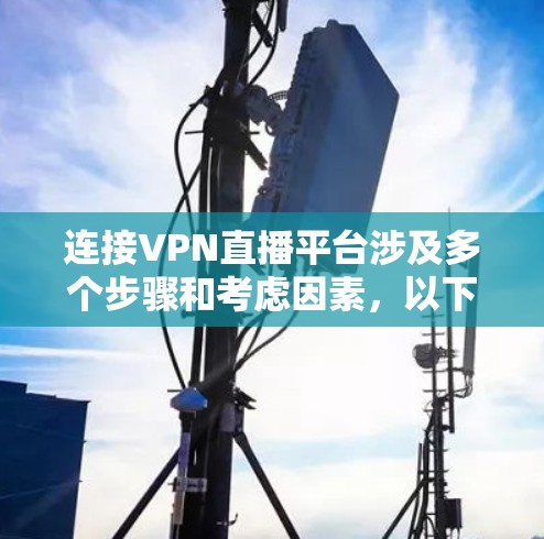 连接VPN直播平台涉及多个步骤和考虑因素,以下是逐步指南