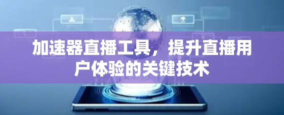 加速器直播工具，提升直播用户体验的关键技术