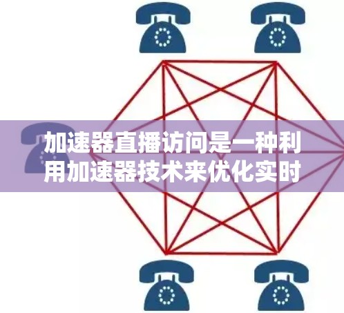 加速器直播访问是一种利用加速器技术来优化实时流媒体传输的方法,旨在提升视频流的传输效率和用户体验。以下是对该技术的详细分析