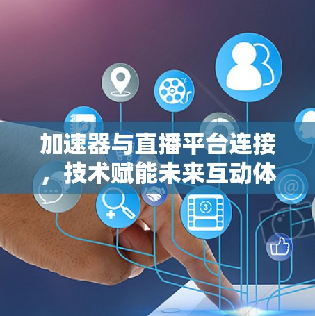 加速器与直播平台连接，技术赋能未来互动体验