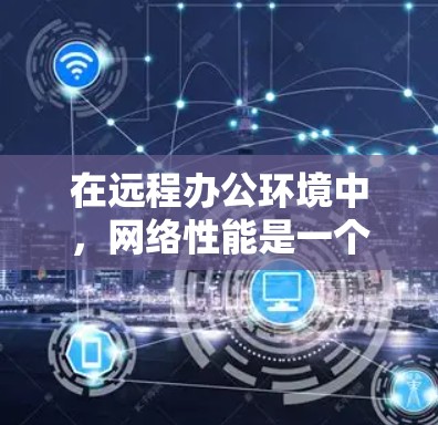 在远程办公环境中，网络性能是一个关键因素，影响着工作效率和用户体验。加速器作为一种网络优化设备，能够在远程办公中发挥重要作用。以下是关于加速器远程办公的详细分析和结论