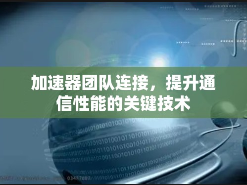 加速器团队连接,提升通信性能的关键技术