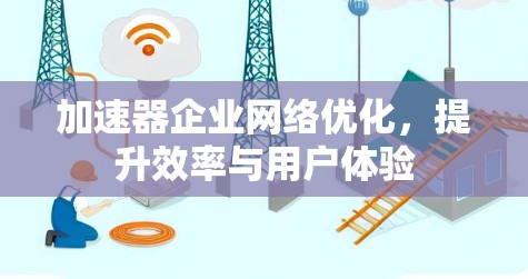 加速器企业网络优化,提升效率与用户体验