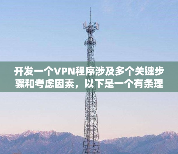开发一个VPN程序涉及多个关键步骤和考虑因素，以下是一个有条理的指南，帮助您系统地完成项目