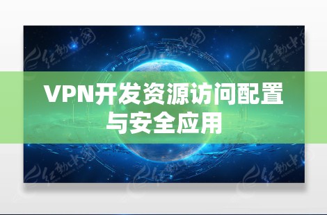 VPN开发资源访问配置与安全应用